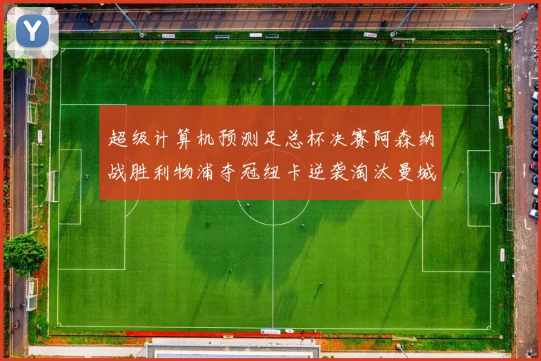 超级计算机预测足总杯决赛阿森纳战胜利物浦夺冠纽卡逆袭淘汰曼城