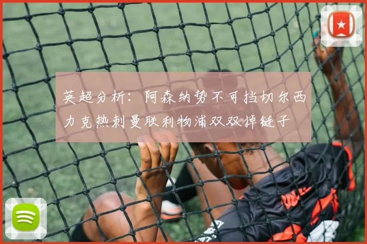 英超分析：阿森纳势不可挡切尔西力克热刺曼联利物浦双双掉链子