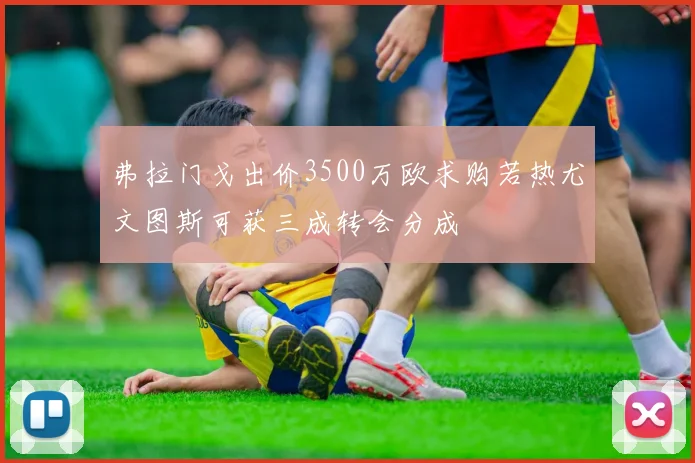 弗拉门戈出价3500万欧求购若热尤文图斯可获三成转会分成