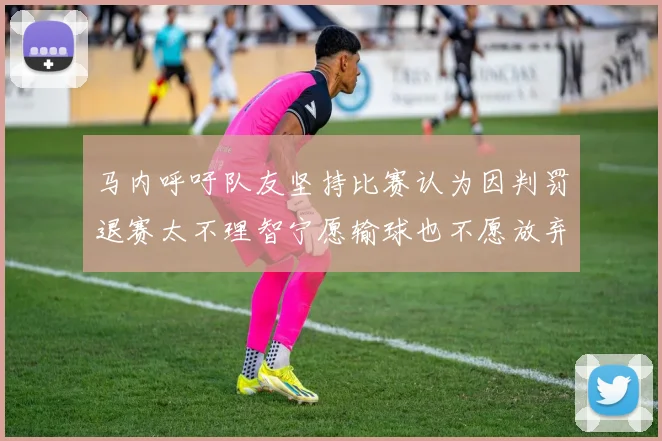 马内呼吁队友坚持比赛认为因判罚退赛太不理智宁愿输球也不愿放弃