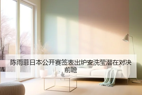 陈雨菲日本公开赛签表出炉安洗莹潜在对决前瞻